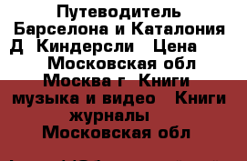  Путеводитель Барселона и Каталония Д. Киндерсли › Цена ­ 700 - Московская обл., Москва г. Книги, музыка и видео » Книги, журналы   . Московская обл.